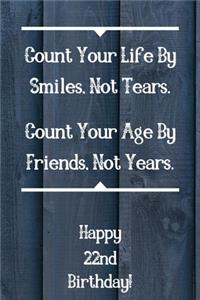 Count Your Life By Smiles, Not Tears. Happy 22nd Birthday!