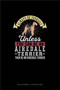 Always Be Yourself Unless You Can Be An Airedale Terrier Then Be An Airedale Terrier