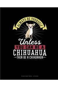 Always Be Yourself Unless You Can Be A Chihuahua Then Be A Chihuahua