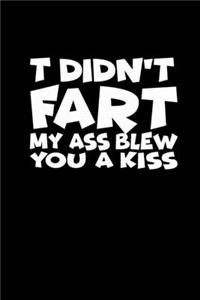 I Didn't Fart. My Ass Blew You A Kiss