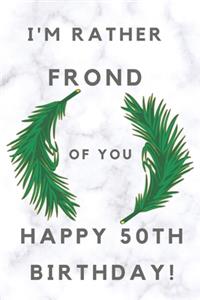 I'm Rather Frond of You Happy 50th Birthday