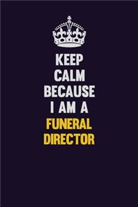 Keep Calm Because I Am A Funeral Director