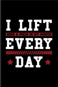 I Lift Beer & Pizza In My Mouth Every Day