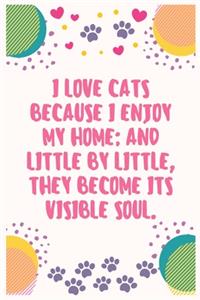 I love cats because I enjoy my home; and little by little, they become its visible soul