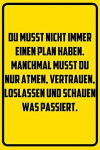 Du musst nicht immer einen Plan haben. Manchmal musst du nur atmen, vertrauen, loslassen und schauen was passiert.