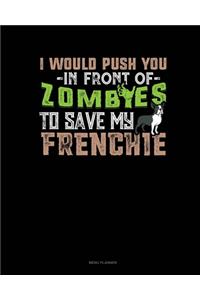 I Would Push You In Front Of Zombies To Save My Frenchie