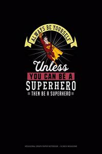 Always Be Yourself Unless You Can Be A Superhero Then Be A Superhero