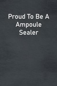Proud To Be A Ampoule Sealer