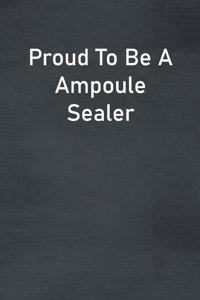 Proud To Be A Ampoule Sealer: Lined Notebook For Men, Women And Co Workers