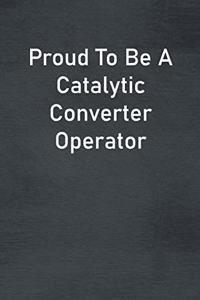 Proud To Be A Catalytic Converter Operator