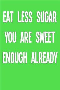 Eat Less Sugar You Are Sweet Enough Already