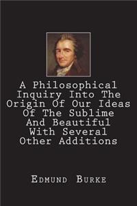 Philosophical Inquiry Into The Origin Of Our Ideas Of The Sublime And Beautiful With Several Other Additions