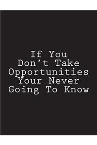 If You Don't Take Opportunities Your Never Going To Know