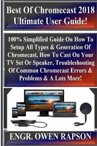 Best of Chromecast 2018 Ultimate User Guide!: 100% Simplified Guide on How to Setup All Types & Generation of Chromecast, How to Cast on Your TV Set or Speaker, Troubleshooting of Common Chromecast Errors & Problems & a Lots More!