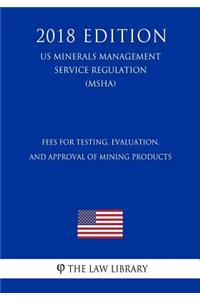 Fees for Testing, Evaluation, and Approval of Mining Products (US Mine Safety and Health Administration Regulation) (MSHA) (2018 Edition)