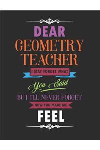 Dear Geometry Teacher I May Forget What You Said But I'll Never Forget How You Made Me Feel