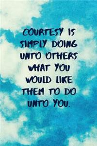 Courtesy Is Simply Doing Unto Others What You Would Like Them to Do Unto You