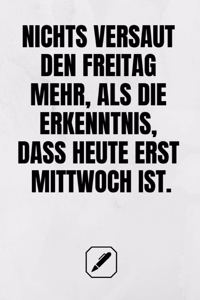 Nichts Versaut Den Freitag Mehr, ALS Die Erkenntnis, Dass Heute Erst Mittwoch Ist.