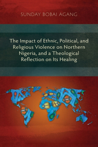 Impact of Ethnic, Political, and Religious Violence on Northern Nigeria, and a Theological Reflection on Its Healing