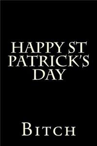 Happy St Patrick's Day Bitch