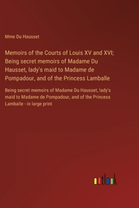 Memoirs of the Courts of Louis XV and XVI; Being secret memoirs of Madame Du Hausset, lady's maid to Madame de Pompadour, and of the Princess Lamballe