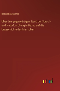 Über den gegenwärtigen Stand der Sprach- und Naturforschung in Bezug auf die Urgeschichte des Menschen