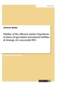 Validity of the efficient market hypothesis in times of speculative investment bubbles & Strategy of a successful IPO