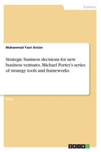 Strategic business decisions for new business ventures. Michael Porter's series of strategy tools and frameworks