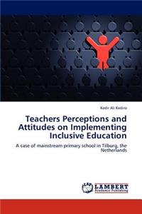 Teachers Perceptions and Attitudes on Implementing Inclusive Education