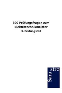 300 Prüfungsfragen zum Elektrotechnikmeister