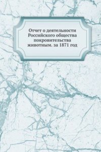 Otchet o deyatelnosti Rossijskogo obschestva pokrovitelstva zhivotnym. za 1871 god