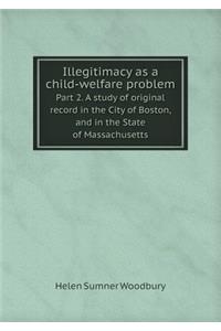 Illegitimacy as a Child-Welfare Problem Part 2. a Study of Original Record in the City of Boston, and in the State of Massachusetts