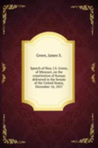 Speech of Hon. J. S. Green, of Missouri, on the constitution of Kansas delivered in the Senate of the United States, December 16, 1857