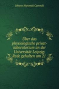 Uber das physiologische privat-laboratorium an der Universitat Leipzig: Rede gehalten am 21 .