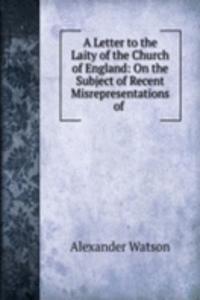 Letter to the Laity of the Church of England: On the Subject of Recent Misrepresentations of .