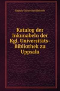 Katalog der Inkunabeln der Kgl. Universitats-Bibliothek zu Uppsala