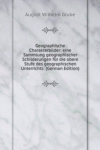 Geographische Charakterbilder; eine Sammlung geographischer Schilderungen fur die obere Stufe des geographischen Unterrichts  (German Edition)