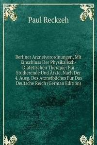 Berliner Arzneiverordnungen, Mit Einschluss Der Physikalisch-Diatetischen Therapie: Fur Studierende Und Arzte. Nach Der 4. Ausg. Des Arzneibuches Fur Das Deutsche Reich (German Edition)
