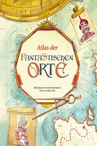 Atlas der fantastischen Orte: Eine geheimnisvolle Reise; Liebevoll illustrierter Atlas fur Kinder ab 8 Jahren