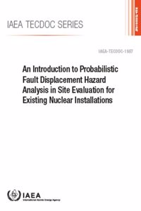 Introduction to Probabilistic Fault Displacement Hazard Analysis in Site Evaluation for Existing Nuclear Installations: IAEA Tecdoc No 1987