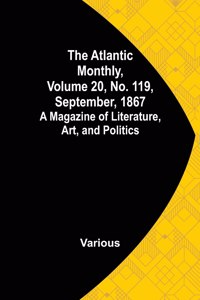 Atlantic Monthly, Volume 20, No. 119, September, 1867; A Magazine of Literature, Art, and Politics