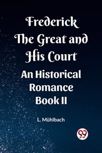 Frederick the Great and His Court An Historical Romance Book II