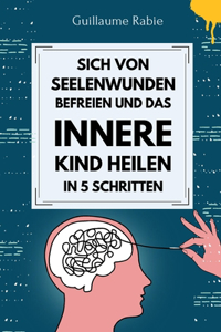 Sich von Seelenwunden befreien und das innere Kind Heilen in 5 Schritten