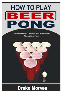 How to Play Beer Pong