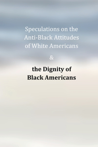 Speculations on the Anti-Black Attitudes of White Americans & the Dignity of Black Americans