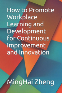 How to Promote Workplace Learning and Development for Continuous Improvement and Innovation