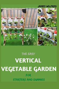 The Easy VERTICAL VEGETABLE GARDEN For Starters And Dummies
