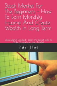 Stock Market For The Beginners - How To Earn Monthly Income And Create Wealth In Long Term