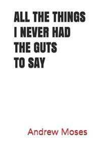 All the Things I Never Had the Guts to Say