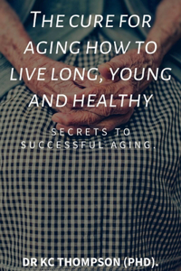 cure for aging how to live long, young and healthy